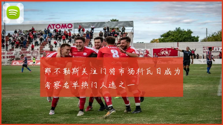 那不勒斯关注门将市场科瓦日成为考察名单热门人选之一