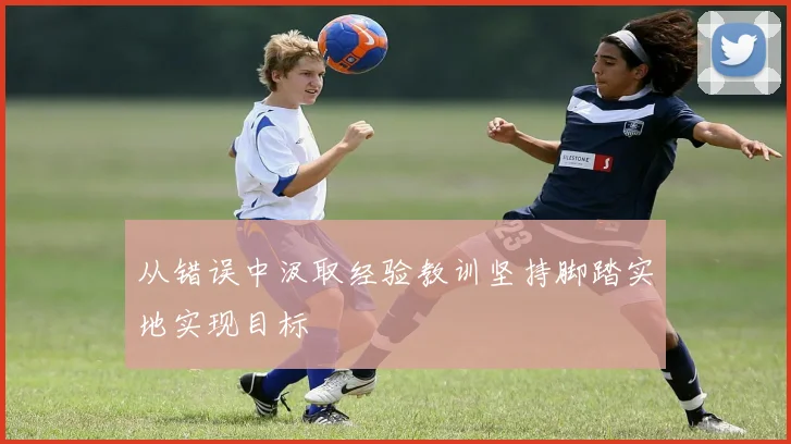 从错误中汲取经验教训坚持脚踏实地实现目标